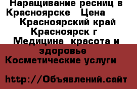 Наращивание ресниц в Красноярске › Цена ­ 400 - Красноярский край, Красноярск г. Медицина, красота и здоровье » Косметические услуги   